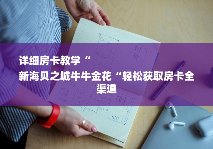 详细房卡教学“
新海贝之城牛牛金花“轻松获取房卡全渠道 详细房卡教学“
新海贝之城牛牛金花“轻松获取房卡全渠道