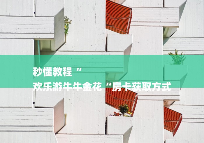 秒懂教程“
欢乐游牛牛金花“房卡获取方式