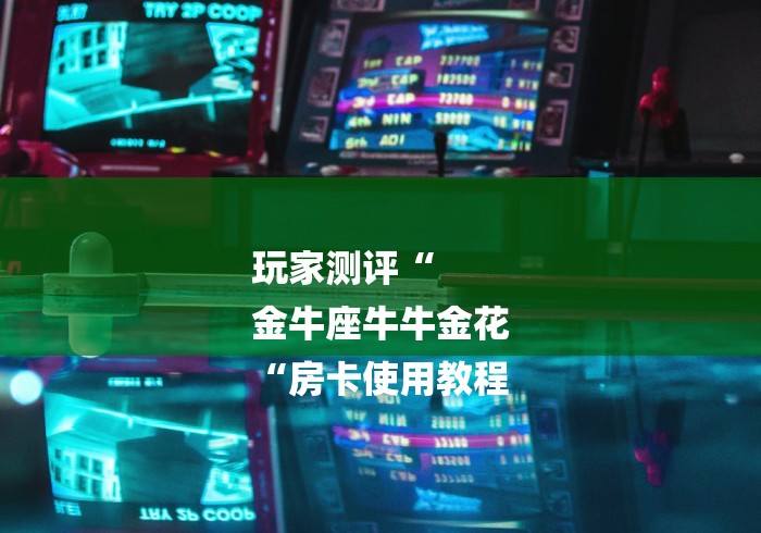 玩家测评“
金牛座牛牛金花
“房卡使用教程 玩家测评“
金牛座牛牛金花
“房卡使用教程
