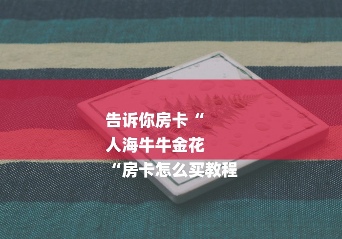 告诉你房卡“
人海牛牛金花
“房卡怎么买教程 告诉你房卡“
人海牛牛金花
“房卡怎么买教程