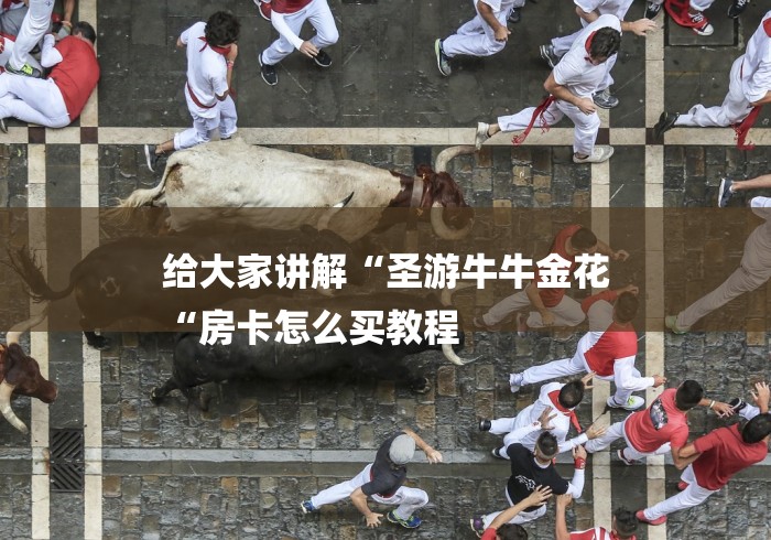 给大家讲解“圣游牛牛金花
“房卡怎么买教程 给大家讲解“圣游牛牛金花
“房卡怎么买教程