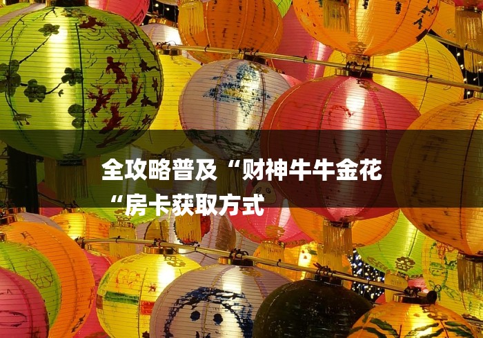 全攻略普及“财神牛牛金花
“房卡获取方式 