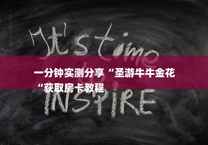 一分钟实测分享“圣游牛牛金花
“获取房卡教程 一分钟实测分享“圣游牛牛金花
“获取房卡教程