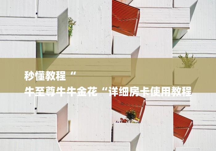 秒懂教程“
牛至尊牛牛金花“详细房卡使用教程