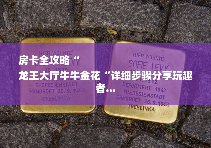 房卡全攻略“
龙王大厅牛牛金花“详细步骤分享玩趣者...