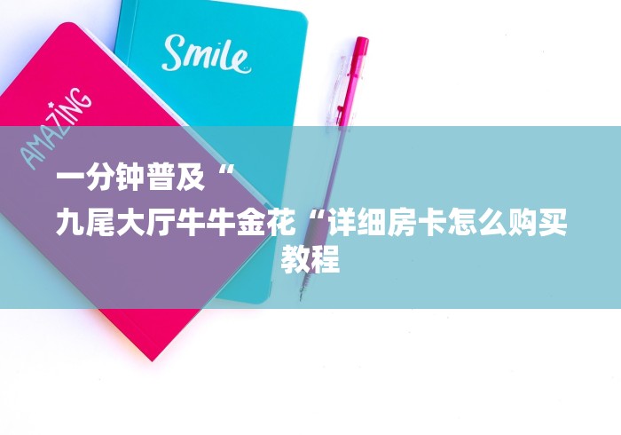 一分钟普及“
九尾大厅牛牛金花“详细房卡怎么购买教程