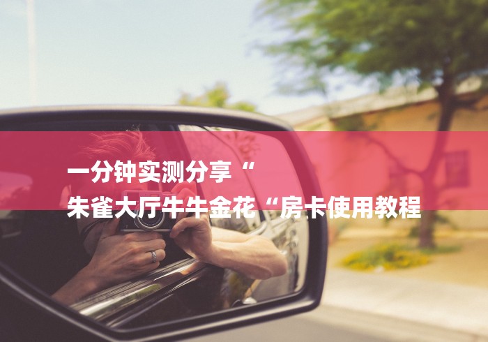 一分钟实测分享“
朱雀大厅牛牛金花“房卡使用教程