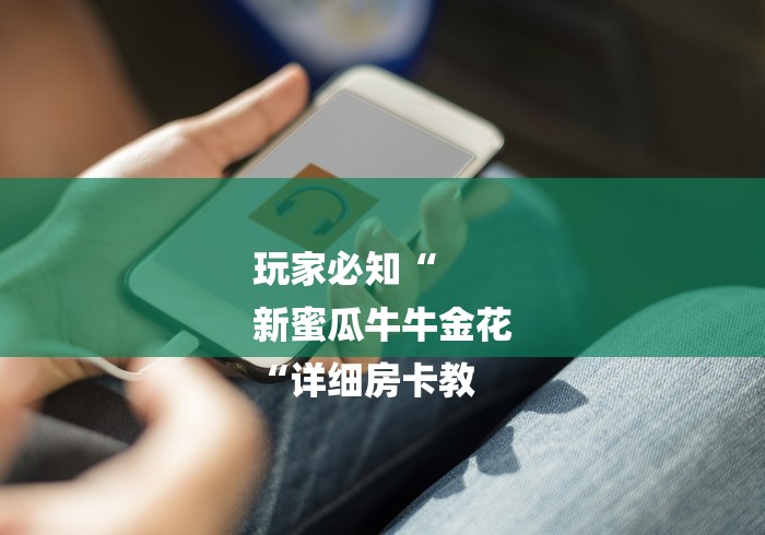 玩家必知“
新蜜瓜牛牛金花
“详细房卡教