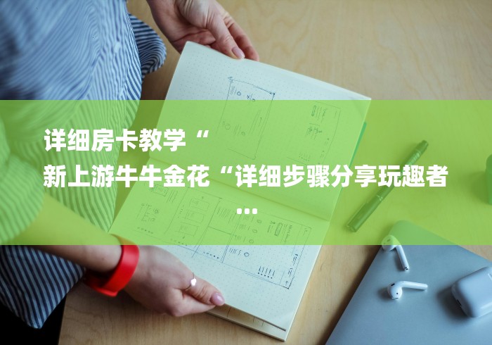 详细房卡教学“
新上游牛牛金花“详细步骤分享玩趣者...