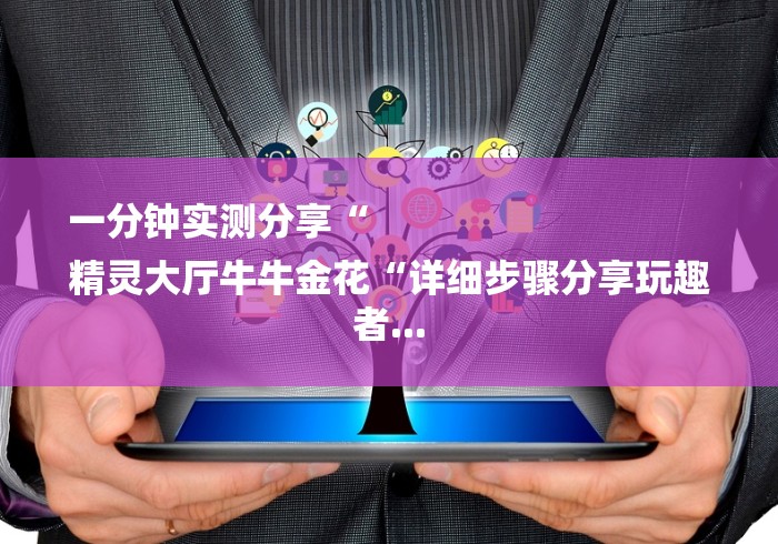 一分钟实测分享“
精灵大厅牛牛金花“详细步骤分享玩趣者...