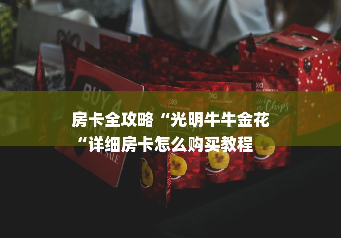 房卡全攻略“光明牛牛金花
“详细房卡怎么购买教程 房卡全攻略“光明牛牛金花
“详细房卡怎么购买教程