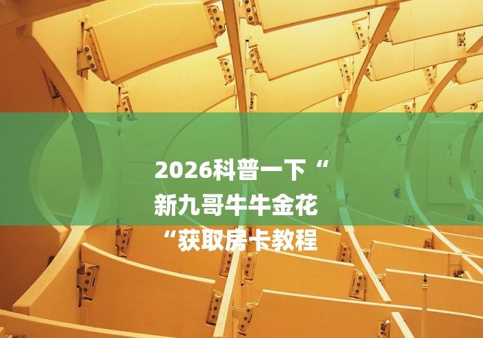 2026科普一下“
新九哥牛牛金花
“获取房卡教程