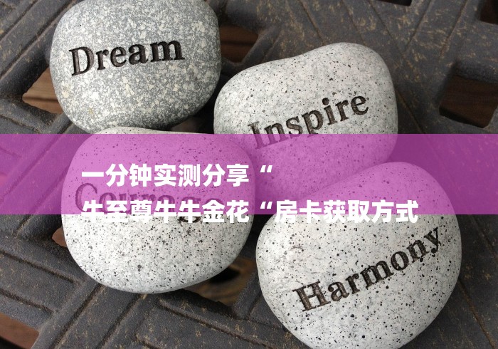 一分钟实测分享“
牛至尊牛牛金花“房卡获取方式 一分钟实测分享“
牛至尊牛牛金花“房卡获取方式