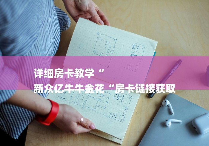 详细房卡教学“
新众亿牛牛金花“房卡链接获取