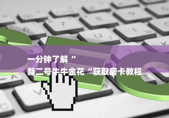 一分钟了解“
新二号牛牛金花“获取房卡教程 一分钟了解“
新二号牛牛金花“获取房卡教程