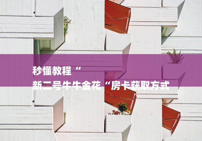 秒懂教程“
新二号牛牛金花“房卡获取方式