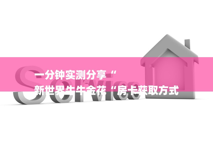 一分钟实测分享“
新世界牛牛金花“房卡获取方式