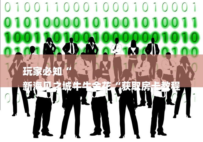 玩家必知“
新海贝之城牛牛金花“获取房卡教程 玩家必知“
新海贝之城牛牛金花“获取房卡教程