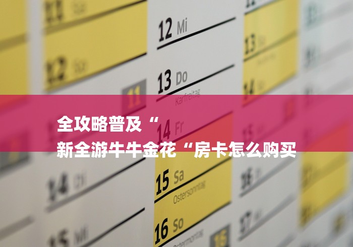 全攻略普及“
新全游牛牛金花“房卡怎么购买 全攻略普及“
新全游牛牛金花“房卡怎么购买
