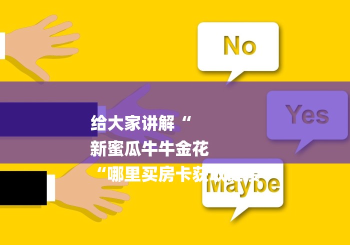 给大家讲解“
新蜜瓜牛牛金花
“哪里买房卡获取链接