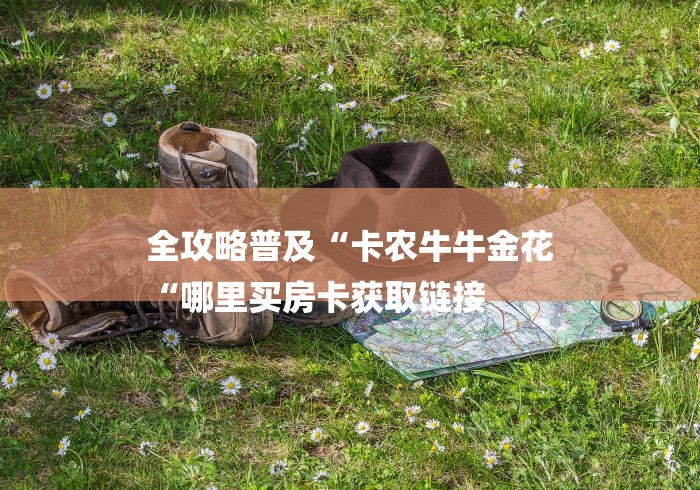 全攻略普及“卡农牛牛金花
“哪里买房卡获取链接