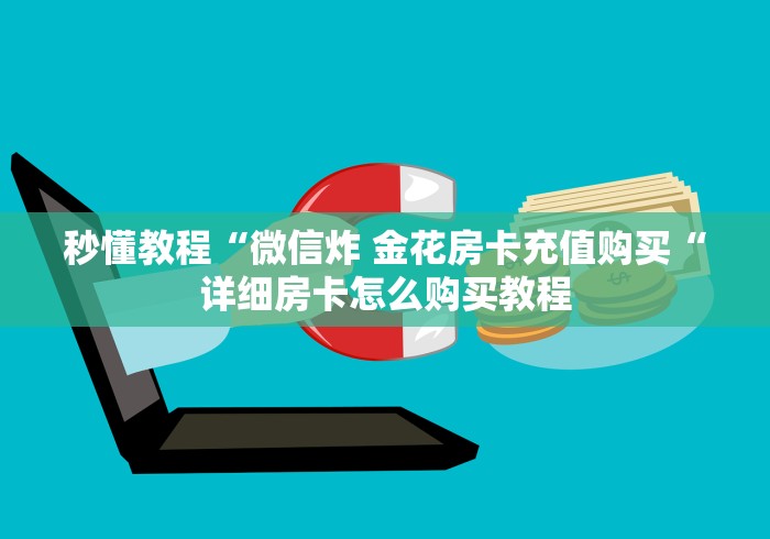 秒懂教程“微信炸 金花房卡充值购买“详细房卡怎么购买教程 秒懂教程“微信炸 金花房卡充值购买“详细房卡怎么购买教程
