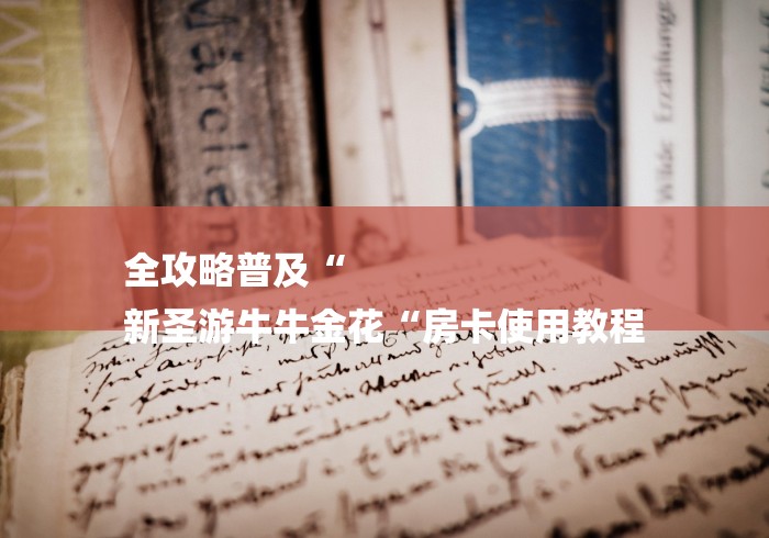 全攻略普及“
新圣游牛牛金花“房卡使用教程