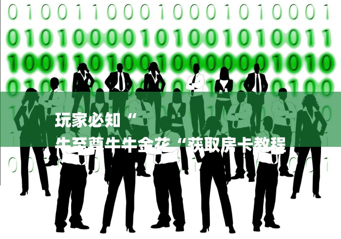 玩家必知“
牛至尊牛牛金花“获取房卡教程 玩家必知“
牛至尊牛牛金花“获取房卡教程