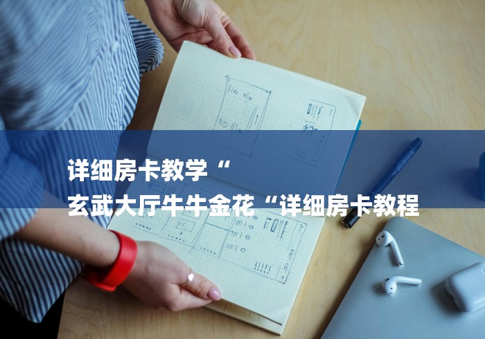 详细房卡教学“
玄武大厅牛牛金花“详细房卡教程