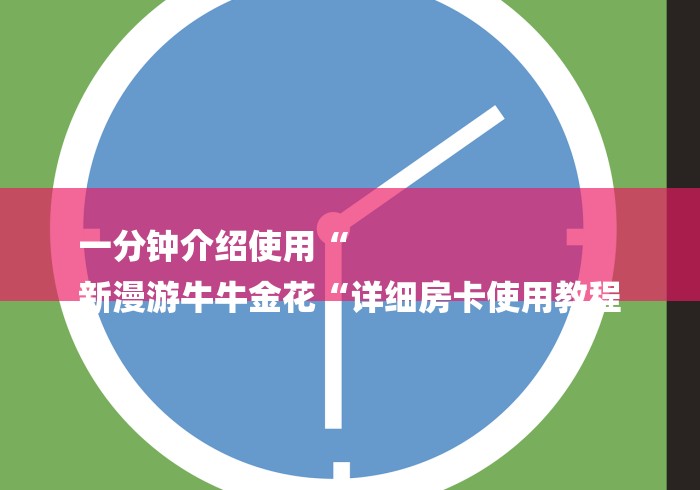 一分钟介绍使用“
新漫游牛牛金花“详细房卡使用教程