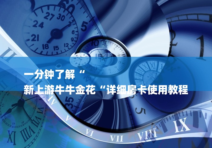 一分钟了解“
新上游牛牛金花“详细房卡使用教程