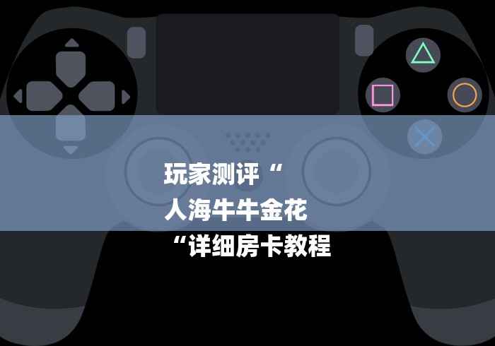 玩家测评“
人海牛牛金花
“详细房卡教程 玩家测评“
人海牛牛金花
“详细房卡教程