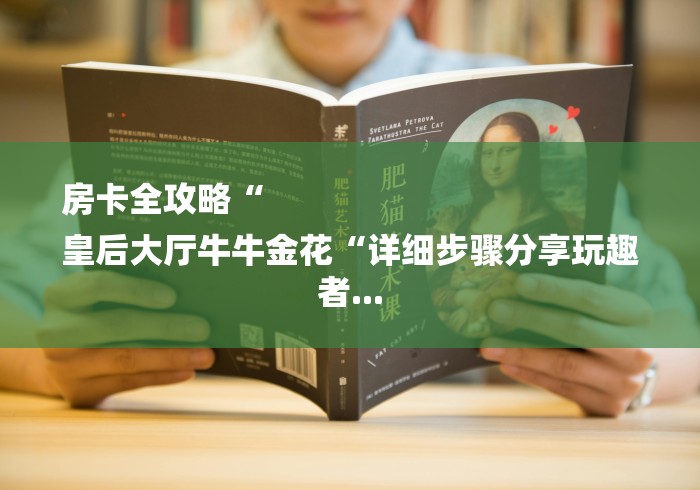 房卡全攻略“
皇后大厅牛牛金花“详细步骤分享玩趣者... 房卡全攻略“
皇后大厅牛牛金花“详细步骤分享玩趣者...