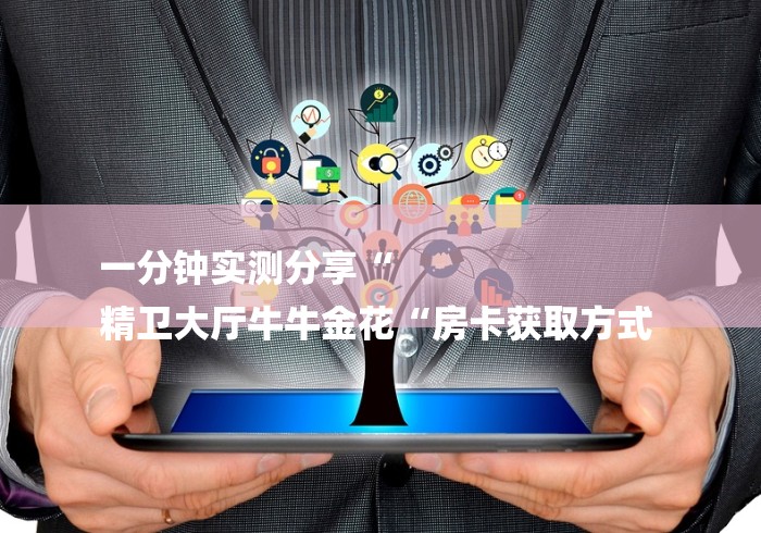 一分钟实测分享“
精卫大厅牛牛金花“房卡获取方式 