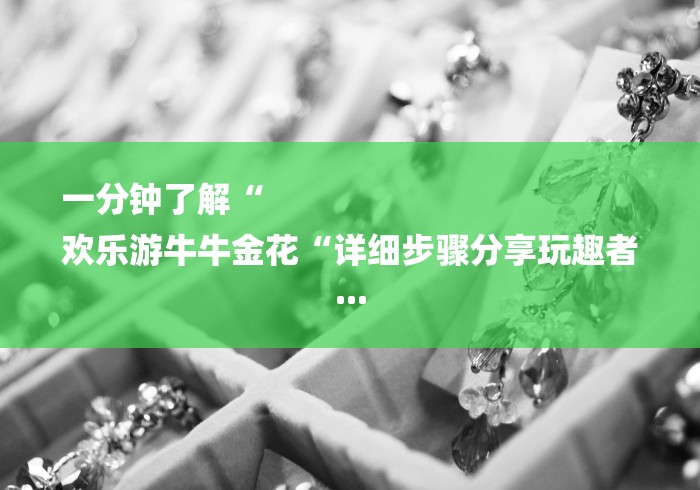 一分钟了解“
欢乐游牛牛金花“详细步骤分享玩趣者... 一分钟了解“
欢乐游牛牛金花“详细步骤分享玩趣者...