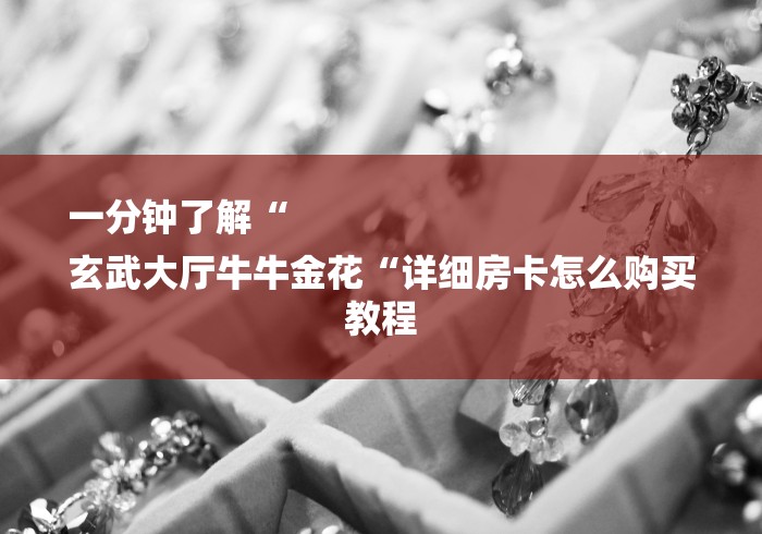 一分钟了解“
玄武大厅牛牛金花“详细房卡怎么购买教程 一分钟了解“
玄武大厅牛牛金花“详细房卡怎么购买教程