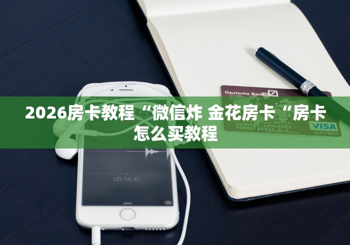 2026房卡教程“微信炸 金花房卡“房卡怎么买教程