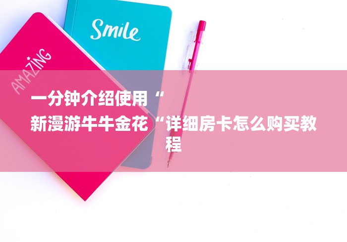 一分钟介绍使用“
新漫游牛牛金花“详细房卡怎么购买教程 一分钟介绍使用“
新漫游牛牛金花“详细房卡怎么购买教程