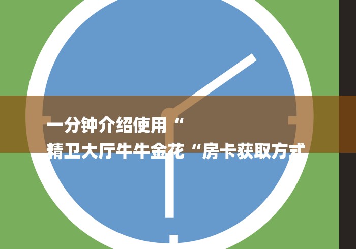 一分钟介绍使用“
精卫大厅牛牛金花“房卡获取方式 
