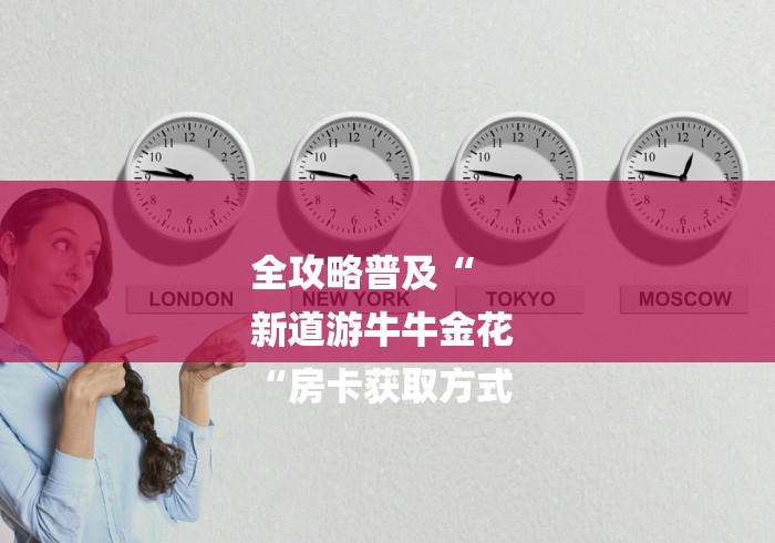 全攻略普及“
新道游牛牛金花
“房卡获取方式 全攻略普及“
新道游牛牛金花
“房卡获取方式