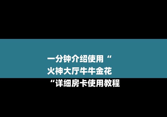 一分钟介绍使用“
火神大厅牛牛金花
“详细房卡使用教程 一分钟介绍使用“
火神大厅牛牛金花
“详细房卡使用教程