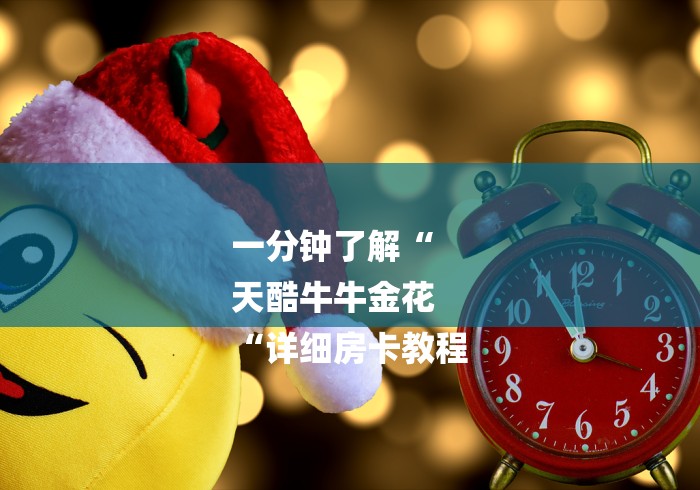 一分钟了解“
天酷牛牛金花
“详细房卡教程 一分钟了解“
天酷牛牛金花
“详细房卡教程