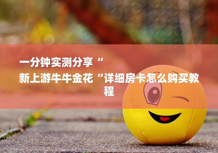 一分钟实测分享“
新上游牛牛金花“详细房卡怎么购买教程