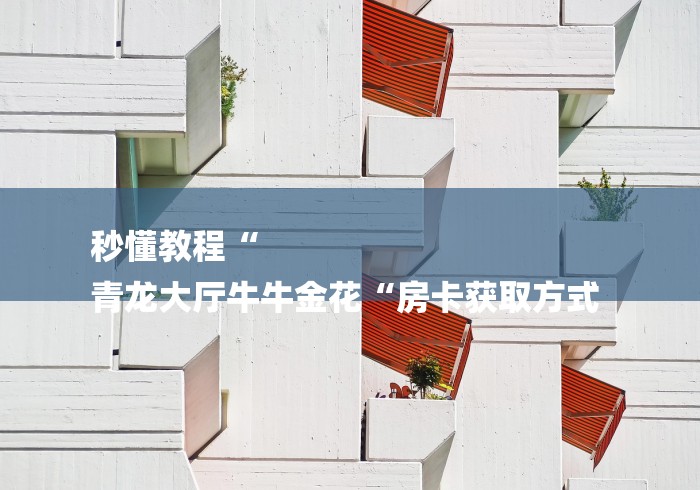 秒懂教程“
青龙大厅牛牛金花“房卡获取方式 秒懂教程“
青龙大厅牛牛金花“房卡获取方式