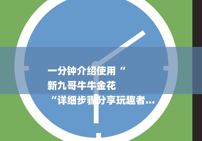 一分钟介绍使用“
新九哥牛牛金花
“详细步骤分享玩趣者...