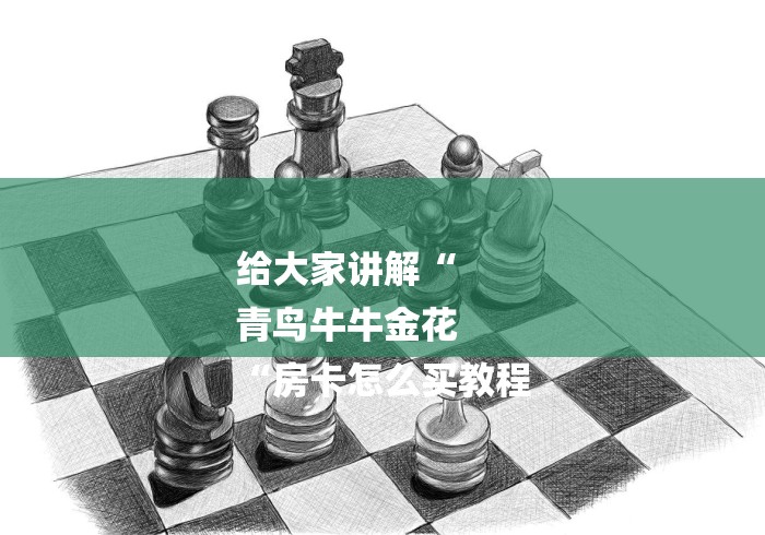 给大家讲解“
青鸟牛牛金花
“房卡怎么买教程