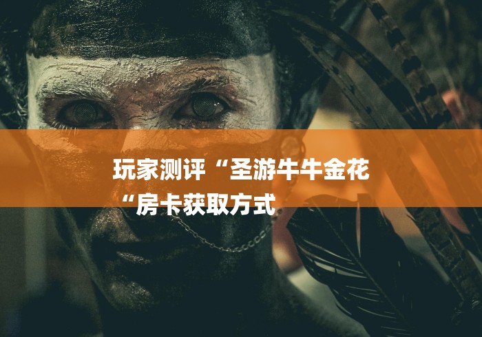 玩家测评“圣游牛牛金花
“房卡获取方式 玩家测评“圣游牛牛金花
“房卡获取方式