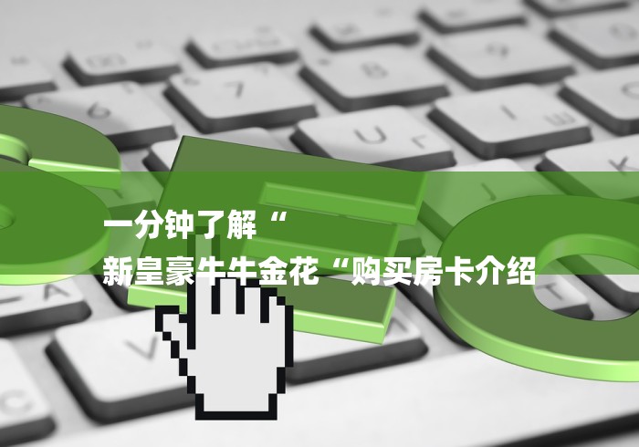 一分钟了解“
新皇豪牛牛金花“购买房卡介绍