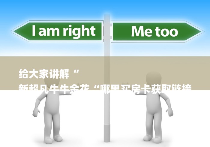 给大家讲解“
新超凡牛牛金花“哪里买房卡获取链接