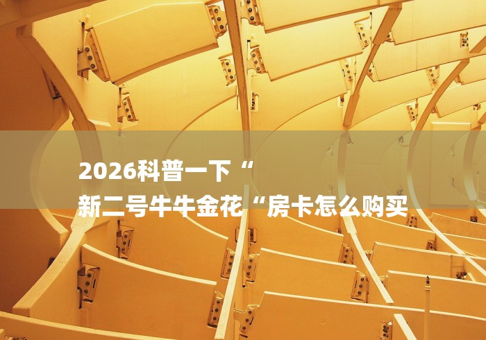 2026科普一下“
新二号牛牛金花“房卡怎么购买